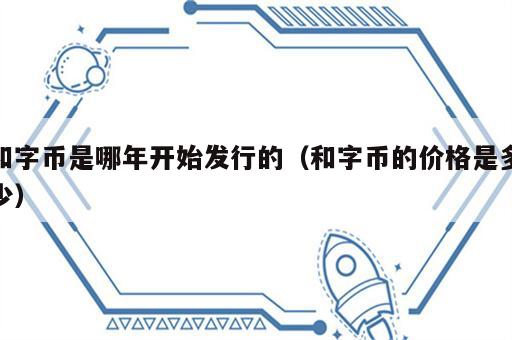 和字币是哪年开始发行的（和字币的价格是多少）
