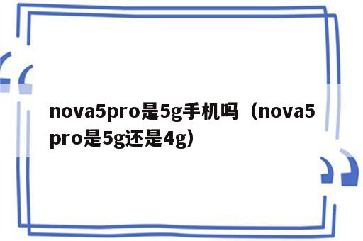 nova5pro是5g手机吗（nova5pro是5g还是4g）