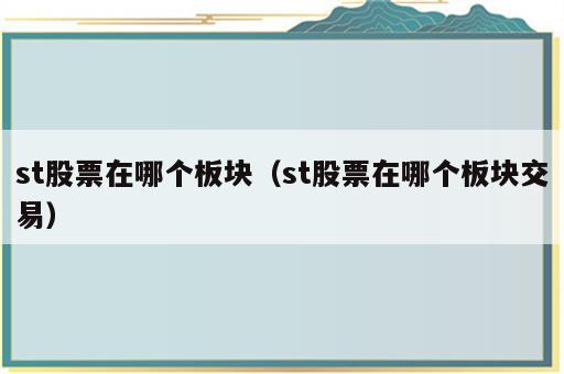 st股票在哪个板块（st股票在哪个板块交易）
