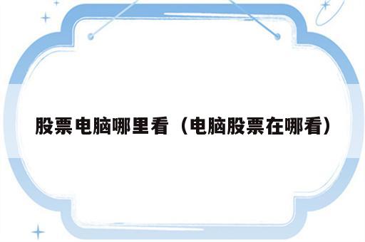 股票电脑哪里看（电脑股票在哪看）