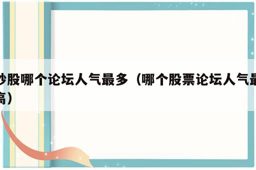 炒股哪个论坛人气最多（哪个股票论坛人气最高）