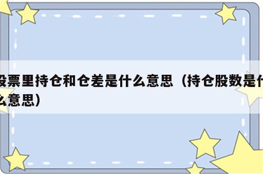 股票里持仓和仓差是什么意思（持仓股数是什么意思）