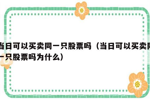 当日可以买卖同一只股票吗（当日可以买卖同一只股票吗为什么）