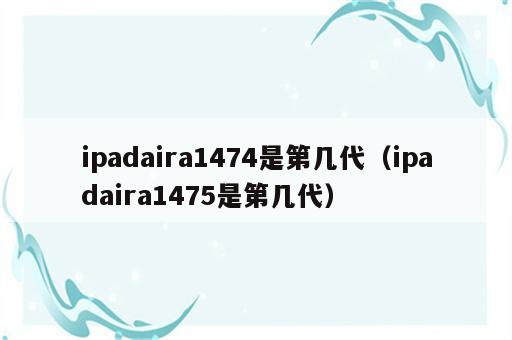 ipadaira1474是第几代（ipadaira1475是第几代）