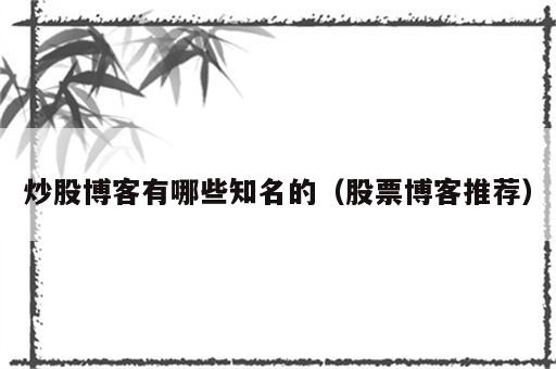 炒股博客有哪些知名的（股票博客推荐）