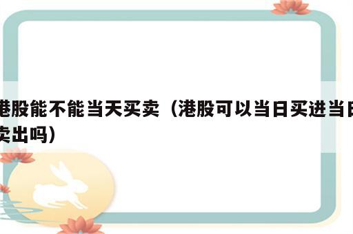 港股能不能当天买卖（港股可以当日买进当日卖出吗）
