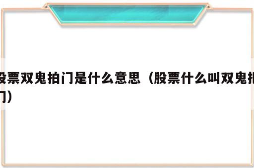 股票双鬼拍门是什么意思（股票什么叫双鬼把门）