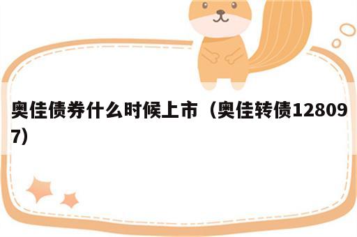 奥佳债券什么时候上市（奥佳转债128097）