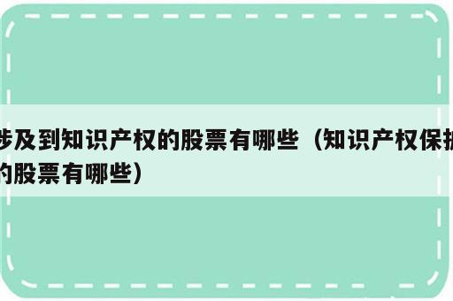 涉及到知识产权的股票有哪些（知识产权保护的股票有哪些）