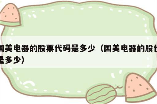 国美电器的股票代码是多少（国美电器的股价是多少）