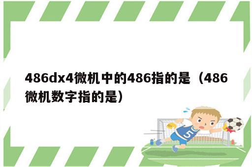 486dx4微机中的486指的是（486微机数字指的是）
