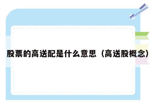 股票的高送配是什么意思（高送股概念）