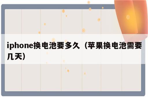 iphone换电池要多久（苹果换电池需要几天）
