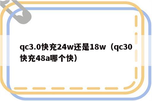 qc3.0快充24w还是18w（qc30快充48a哪个快）