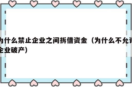 为什么禁止企业之间拆借资金（为什么不允许企业破产）