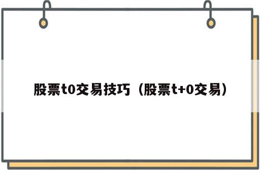 股票t0交易技巧（股票t+0交易）