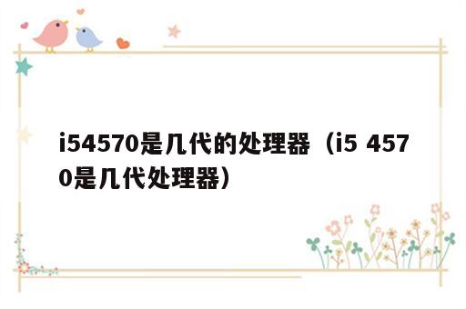 i54570是几代的处理器（i5 4570是几代处理器）