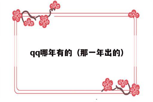 qq哪年有的（那一年出的）