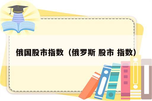 俄国股市指数（俄罗斯 股市 指数）