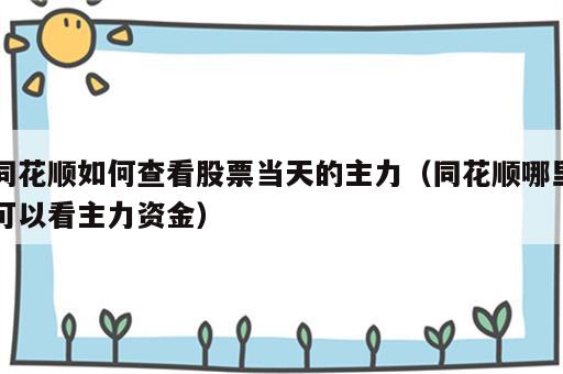 同花顺如何查看股票当天的主力（同花顺哪里可以看主力资金）