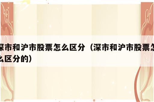 深市和沪市股票怎么区分（深市和沪市股票怎么区分的）