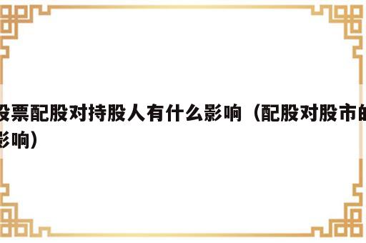 股票配股对持股人有什么影响（配股对股市的影响）