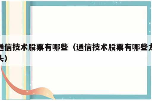 通信技术股票有哪些（通信技术股票有哪些龙头）