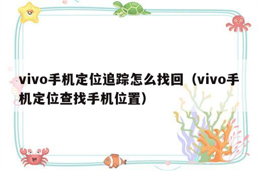 vivo手机定位追踪怎么找回（vivo手机定位查找手机位置）