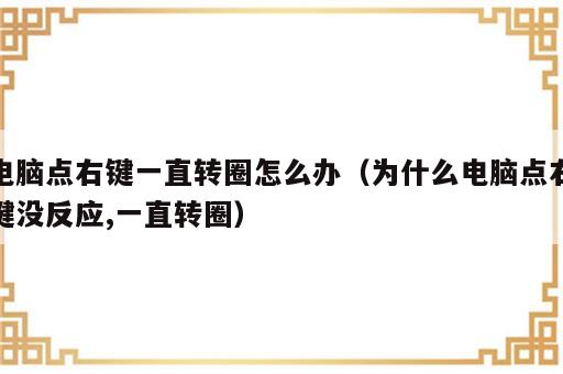 电脑点右键一直转圈怎么办（为什么电脑点右键没反应,一直转圈）