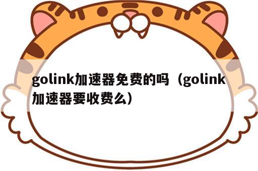 golink加速器免费的吗（golink加速器要收费么）