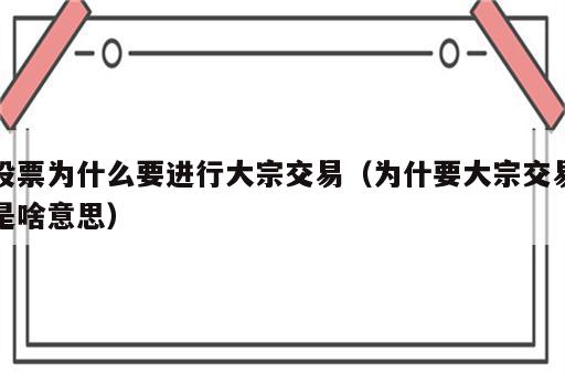 股票为什么要进行大宗交易（为什要大宗交易是啥意思）