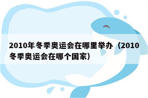 2010年冬季奥运会在哪里举办（2010冬季奥运会在哪个国家）