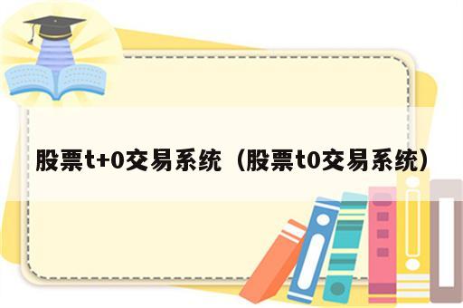股票t+0交易系统（股票t0交易系统）