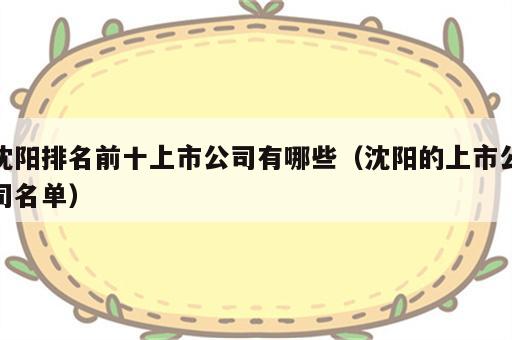 沈阳排名前十上市公司有哪些（沈阳的上市公司名单）