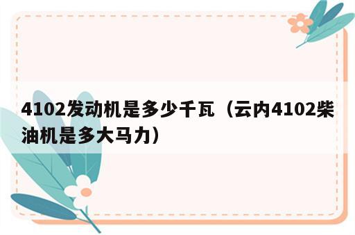 4102发动机是多少千瓦（云内4102柴油机是多大马力）