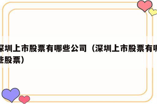 深圳上市股票有哪些公司（深圳上市股票有哪些股票）