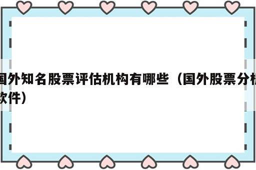 国外知名股票评估机构有哪些（国外股票分析软件）