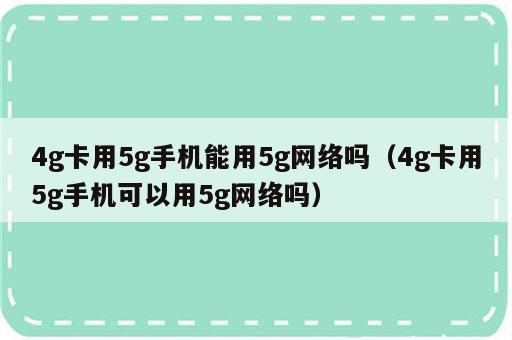 4g卡用5g手机能用5g网络吗（4g卡用5g手机可以用5g网络吗）