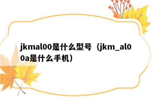 jkmal00是什么型号（jkm_al00a是什么手机）