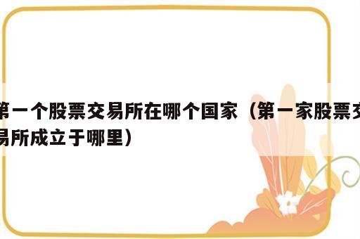 第一个股票交易所在哪个国家（第一家股票交易所成立于哪里）