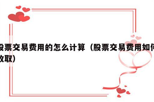 股票交易费用的怎么计算（股票交易费用如何收取）