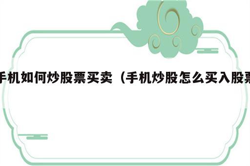 手机如何炒股票买卖（手机炒股怎么买入股票）