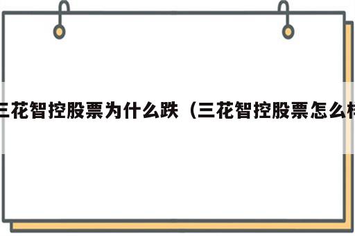 三花智控股票为什么跌（三花智控股票怎么样）
