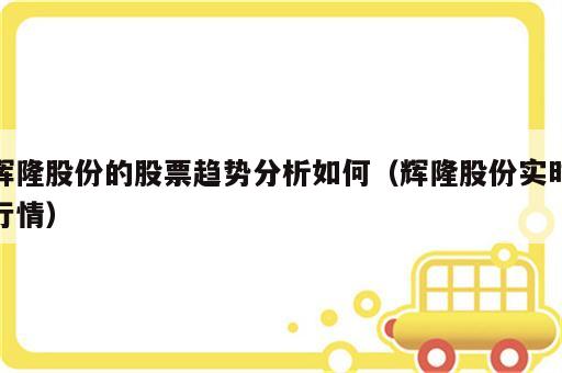 辉隆股份的股票趋势分析如何（辉隆股份实时行情）