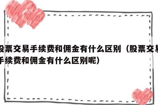 股票交易手续费和佣金有什么区别（股票交易手续费和佣金有什么区别呢）
