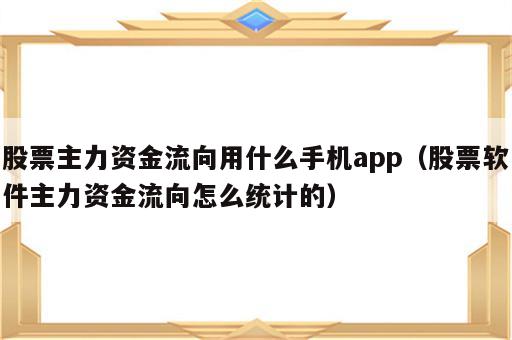 股票主力资金流向用什么手机app（股票软件主力资金流向怎么统计的）