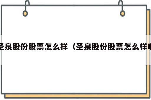圣泉股份股票怎么样（圣泉股份股票怎么样啊）