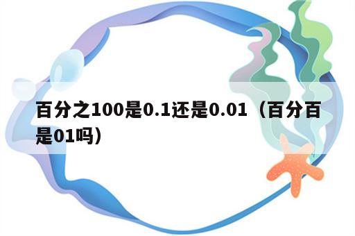 百分之100是0.1还是0.01（百分百是01吗）