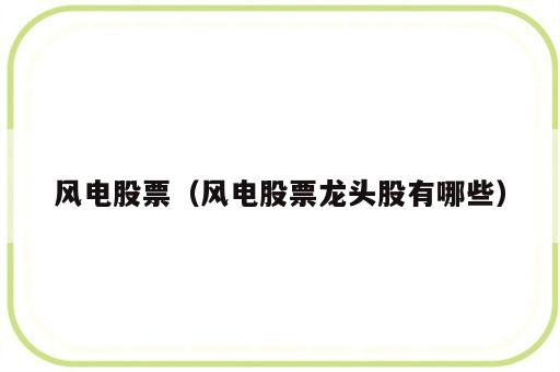 风电股票（风电股票龙头股有哪些）