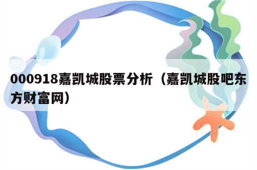 000918嘉凯城股票分析（嘉凯城股吧东方财富网）